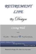 Retirement Life by Design: Living Well with Health, Wisdom and Authenticity: Achieve Aging in Place, Manage Elder Care, Master Caregiving di Pamela D. Pope edito da Createspace