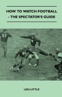 How to Watch Football - The Spectator's Guide di Lou Little edito da Wren Press