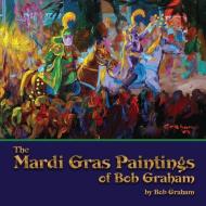 The Mardi Gras Paintings of Bob Graham di Bob Graham edito da PELICAN PUB CO