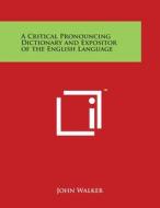 A Critical Pronouncing Dictionary and Expositor of the English Language di John Walker edito da Literary Licensing, LLC