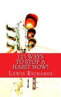 125 Ways to Stop a Habit Now! di Lewis Richards edito da Createspace