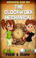 The Clockwork Mechanical di MR Peter R. Stone edito da Createspace