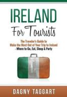 Ireland: For Tourists - The Traveler's Guide to Make the Most Out of Your Trip to Ireland - Where to Go, Eat, Sleep & Party di Dagny Taggart edito da Createspace