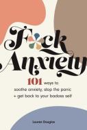 F*ck Anxiety: 101 Ways to Soothe Anxiety, Stop the Panic + Get Back to Your Badass Self di Lauren Douglas edito da ANDREWS & MCMEEL