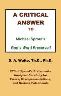 A Critical Answer to Michael Sproul's God's Word Preserved di Th. D. Ph. D. Pastor D. A. Waite edito da The Old Paths Publications, Inc.