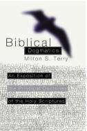 Biblical Dogmatics: An Exposition of the Principal Doctrines of the Holy Scriptures di Milton S. Terry edito da WIPF & STOCK PUBL