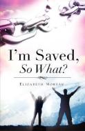 I'm Saved, So What? di Elizabeth Moreau edito da XULON PR