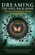 Dreaming the Soul Back Home: Shamanic Dreaming for Healing and Becoming Whole di Robert Moss edito da NEW WORLD LIB