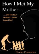 How I Met My Mother di Charles Cornacchio edito da Wheatmark