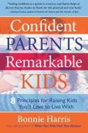 Confident Parents, Remarkable Kids: 8 Principles for Raising Kids You'll Love to Live with di Bonnie Harris edito da WEST 26TH STREET PR
