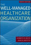 The Well-managed Healthcare Organization, Ninth Edition di Kenneth White edito da Health Administration Press