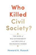 Who Killed Civil Society? di Howard A. Husock edito da Encounter Books,USA