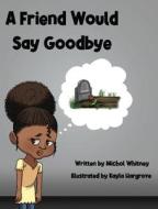 A Friend Would Say Goodbye di Whitney Michol M Whitney edito da Write 2 Read Right