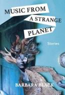 Music From A Strange Planet di Barbara Black edito da Caitlin Press