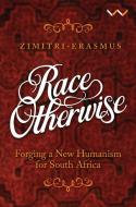 Race Otherwise: Forging a New Humanism for South Africa di Zimitri Erasmus edito da WITS UNIV PR