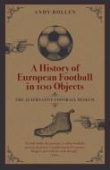 HISTORY OF EUROPEAN FOOTBALL IN 100 OBJE di ANDY BOLLEN edito da PITCH