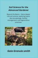 Soil Science for the Advanced Gardener di Gaia Granule Smith edito da Gaia Granule smith