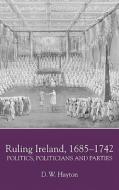 Ruling Ireland, 1685-1742 - Politics, Politicians and Parties di D. W. Hayton edito da Boydell Press