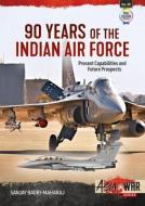90 Years of the Indian Air Force: Present Capabilities and Future Prospects di Sanjay Badri-Maharaj edito da HELION & CO