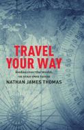 Travel Your Way: Finding Connection in a World Full of Division di Nathan James Thomas edito da EXISLE PUB
