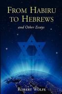 From Habiru to Hebrews and Other Essays di Robert Wolfe edito da MILL CITY PR
