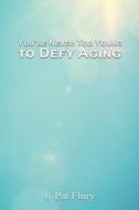 You're Never to Young to Defy Aging di Pat Flury edito da Green Ivy