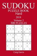 300 Hard Sudoku Puzzle Book - 2018 di Craig Garcia edito da Createspace Independent Publishing Platform