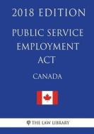 Public Service Employment ACT (Canada) - 2018 Edition di The Law Library edito da Createspace Independent Publishing Platform