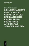 Schleiermacher's letzte Predigt gehalten in der Dreifaltigkeits-Kirche in der Frühstunde am Sonntag Seragesimae 1834 di Fr. Schleiermacher edito da De Gruyter