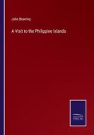 A Visit to the Philippine Islands di John Bowring edito da Salzwasser-Verlag