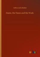 Dante, His Times and His Work di Arthur John Butler edito da Outlook Verlag