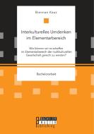 Interkulturelles Umdenken im Elementarbereich. Wie können wir es schaffen im Elementarbereich der multikulturellen Gesel di Biennan Kauz edito da Bachelor + Master Publishing