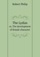 The Lydias Or, The Development Of Female Character di Robert Philip edito da Book On Demand Ltd.