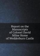 Report On The Manuscripts Of Colonel David Milne Home Of Wedderburn Castle di Great Britain Royal Commiss Manuscripts edito da Book On Demand Ltd.