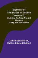 Memoirs of the Dukes of Urbino (Volume 2); Illustrating the Arms, Arts, and Literature of Italy, from 1440 To 1630. di James Dennistoun edito da Alpha Editions