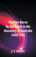 The Part Borne by the Dutch in the Discovery of Australia 1606-1765 di J. E. Heeres edito da Alpha Editions