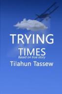 Trying Times di Tilahun, MR Tilahun Tassew edito da Shama Books