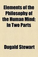 Elements Of The Philosophy Of The Human Mind (1847) di Dugald Stewart edito da General Books Llc