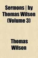 Sermons | By Thomas Wilson (volume 3) di Thomas Wilson edito da General Books Llc