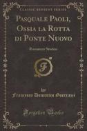 Pasquale Paoli, Ossia La Rotta Di Ponte Nuovo: Romanzo Storico (Classic Reprint) di Francesco Domenico Guerrazzi edito da Forgotten Books