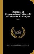 Mémoires Et Correspondance Politique Et Militaire Du Prince Eugène; Volume 7 di Albert Du Casse, Eugene De Beauharnais edito da WENTWORTH PR