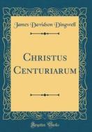Christus Centuriarum (Classic Reprint) di James Davidson Dingwell edito da Forgotten Books