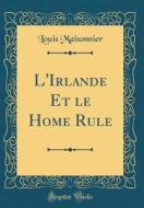 L'Irlande Et Le Home Rule (Classic Reprint) di Louis Maisonnier edito da Forgotten Books