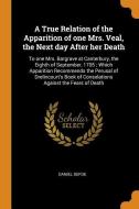 A True Relation Of The Apparition Of One Mrs. Veal, The Next Day After Her Death di Daniel Defoe edito da Franklin Classics Trade Press