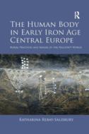 The Human Body In Early Iron Age Central Europe di Katharina Rebay-Salisbury edito da Taylor & Francis Ltd
