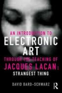 An Introduction to Electronic Art Through the Teaching of Jacques Lacan: Strangest Thing di David Bard-Schwarz edito da ROUTLEDGE