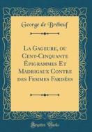 La Gageure, Ou Cent-Cinquante Épigrammes Et Madrigaux Contre Des Femmes Fardées (Classic Reprint) di George de Brebeuf edito da Forgotten Books