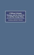J. William Fulbright, Vietnam, and the Search for a Cold War Foreign             Policy di Randall Bennett Woods edito da Cambridge University Press