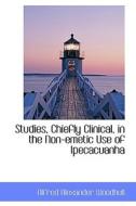 Studies, Chiefly Clinical, In The Non-emetic Use Of Ipecacuanha di Alfred Alexander Woodhull edito da Bibliolife