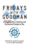Fridays with Goodman: A striving artist, a Good-man and the Universal Principles at Play di Martin Casado edito da LIGHTNING SOURCE INC